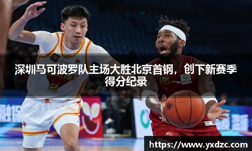 深圳马可波罗队主场大胜北京首钢，创下新赛季得分纪录