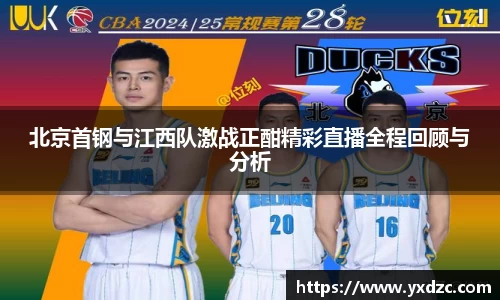 北京首钢与江西队激战正酣精彩直播全程回顾与分析
