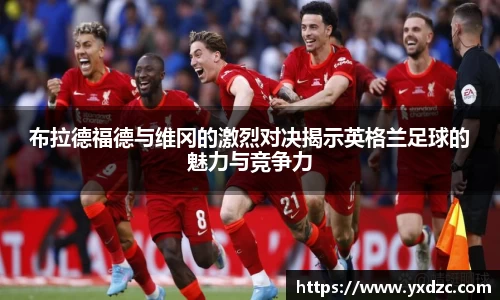 布拉德福德与维冈的激烈对决揭示英格兰足球的魅力与竞争力