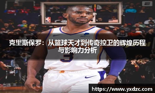 克里斯保罗：从篮球天才到传奇控卫的辉煌历程与影响力分析